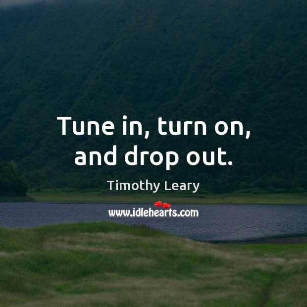 Tune in, turn on, and drop out. Timothy Leary Picture Quote