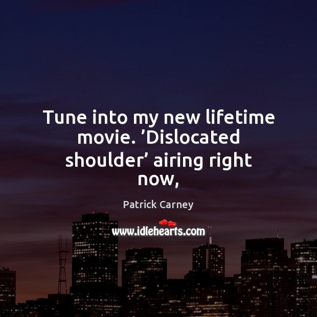 Tune into my new lifetime movie. ’Dislocated shoulder’ airing right now, Patrick Carney Picture Quote