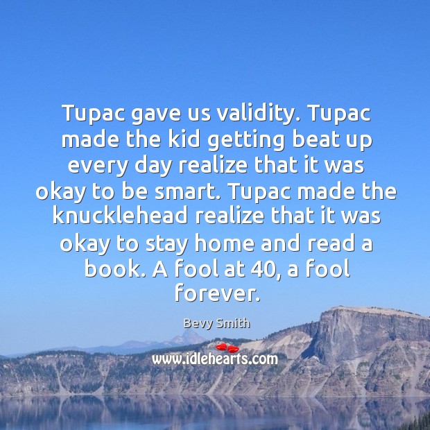 Tupac gave us validity. Tupac made the kid getting beat up every Image