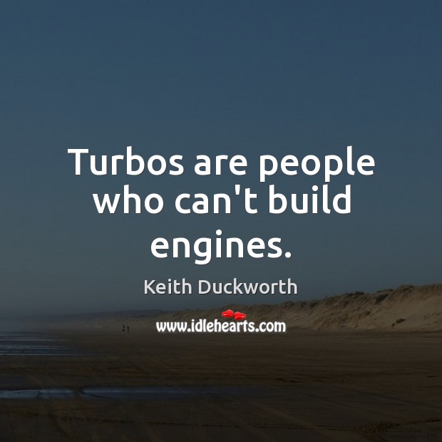 Turbos are people who can’t build engines. Keith Duckworth Picture Quote