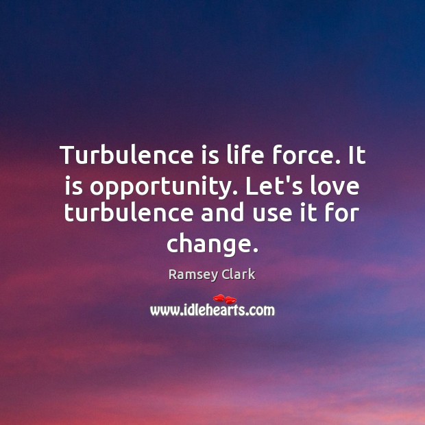 Turbulence is life force. It is opportunity. Let’s love turbulence and use it for change. Ramsey Clark Picture Quote