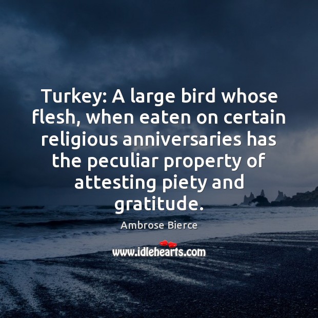 Turkey: A large bird whose flesh, when eaten on certain religious anniversaries Ambrose Bierce Picture Quote