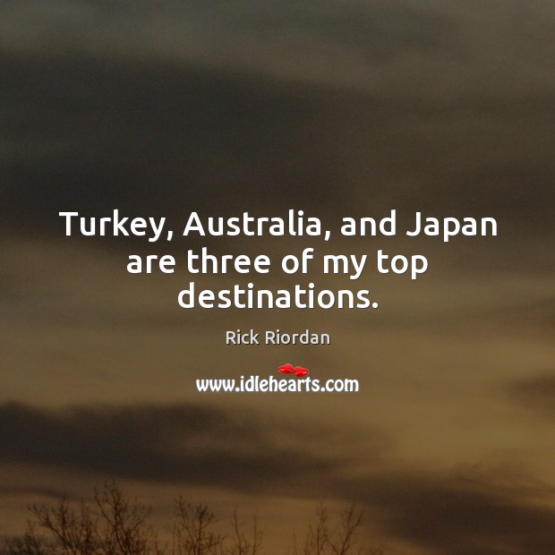 Turkey, Australia, and Japan are three of my top destinations. Rick Riordan Picture Quote