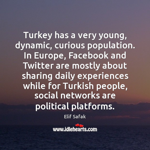 Turkey has a very young, dynamic, curious population. In Europe, Facebook and Elif Safak Picture Quote
