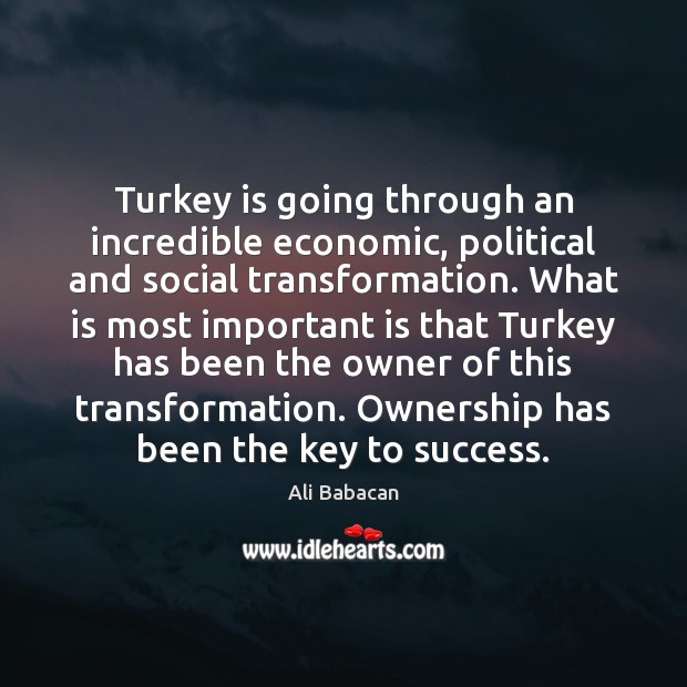 Turkey is going through an incredible economic, political and social transformation. What Ali Babacan Picture Quote