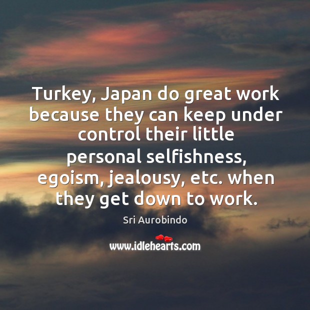 Turkey, Japan do great work because they can keep under control their Sri Aurobindo Picture Quote