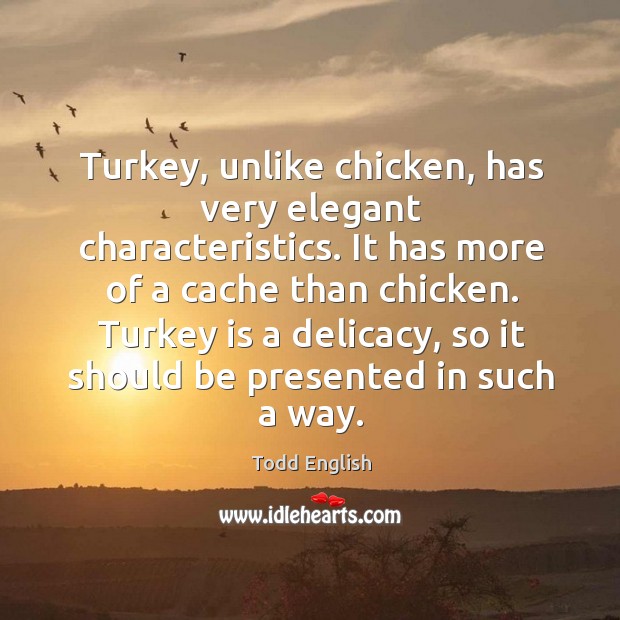 Turkey, unlike chicken, has very elegant characteristics. It has more of a cache than chicken. Todd English Picture Quote
