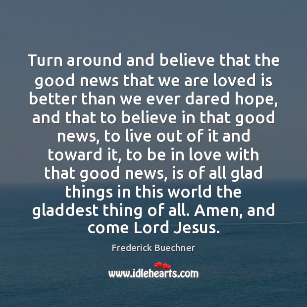Turn around and believe that the good news that we are loved Frederick Buechner Picture Quote