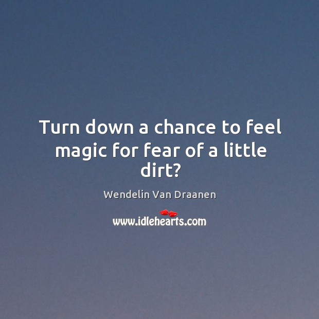 Turn down a chance to feel magic for fear of a little dirt? Image