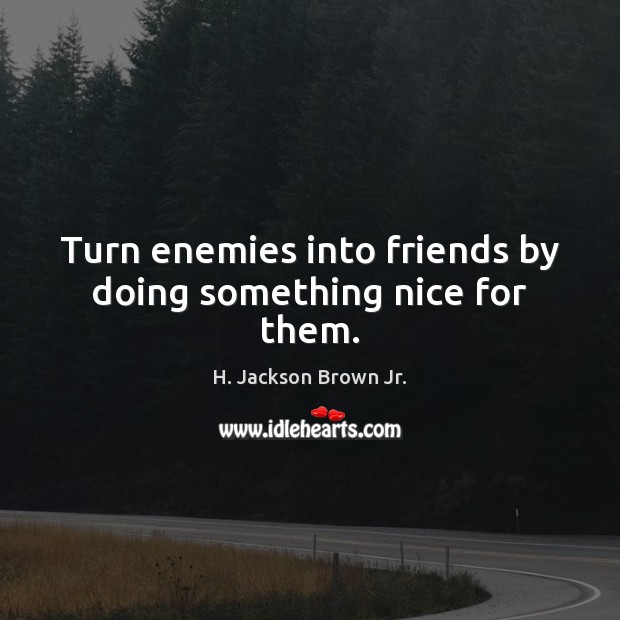 Turn enemies into friends by doing something nice for them. H. Jackson Brown Jr. Picture Quote