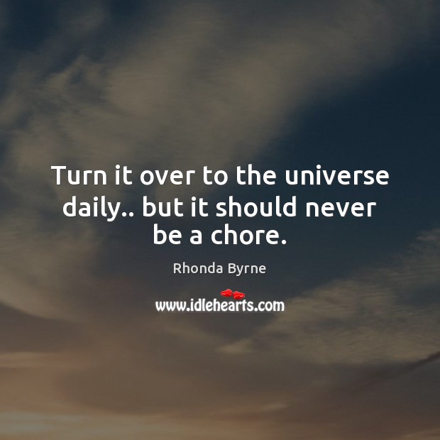 Turn it over to the universe daily.. but it should never be a chore. Rhonda Byrne Picture Quote