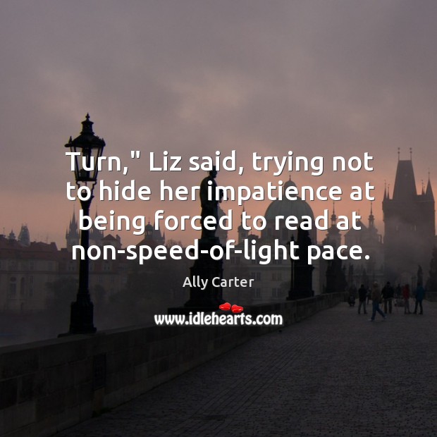 Turn,” Liz said, trying not to hide her impatience at being forced Image