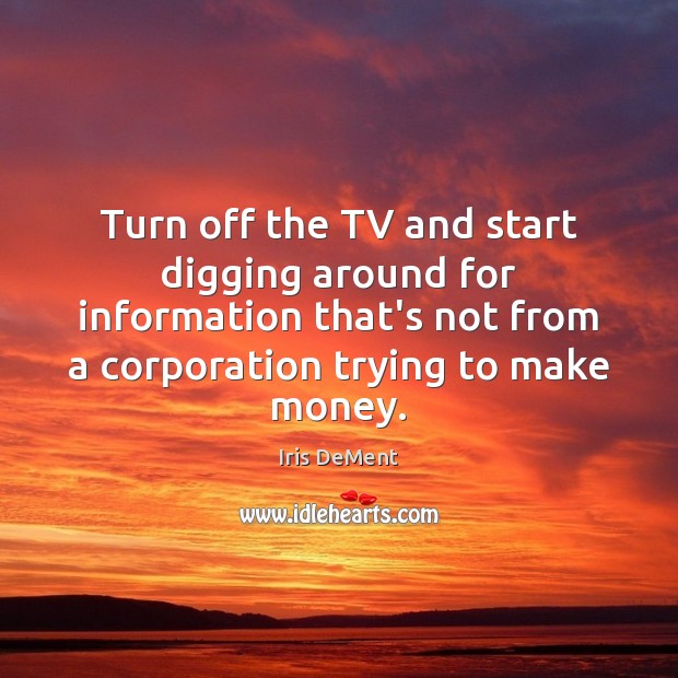 Turn off the TV and start digging around for information that’s not Iris DeMent Picture Quote