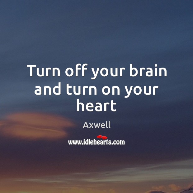 Turn off your brain and turn on your heart Axwell Picture Quote