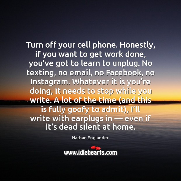Turn off your cell phone. Honestly, if you want to get work Nathan Englander Picture Quote