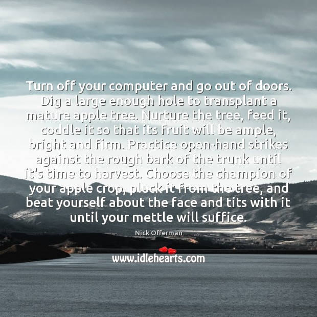 Turn off your computer and go out of doors. Dig a large Nick Offerman Picture Quote