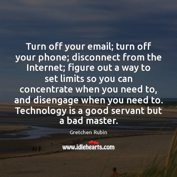 Turn off your email; turn off your phone; disconnect from the Internet; Gretchen Rubin Picture Quote