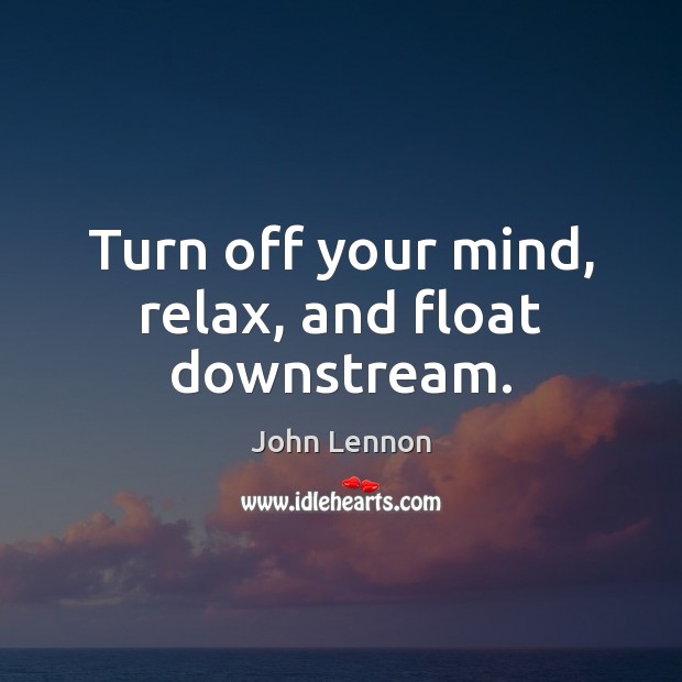 Turn off your mind, relax, and float downstream. John Lennon Picture Quote