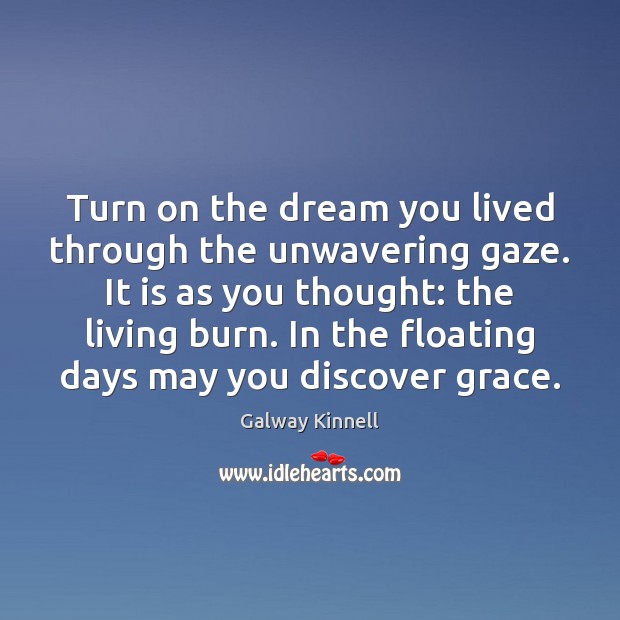 Turn on the dream you lived through the unwavering gaze. It is Galway Kinnell Picture Quote