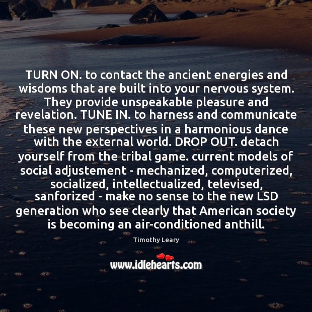 TURN ON. to contact the ancient energies and wisdoms that are built Timothy Leary Picture Quote