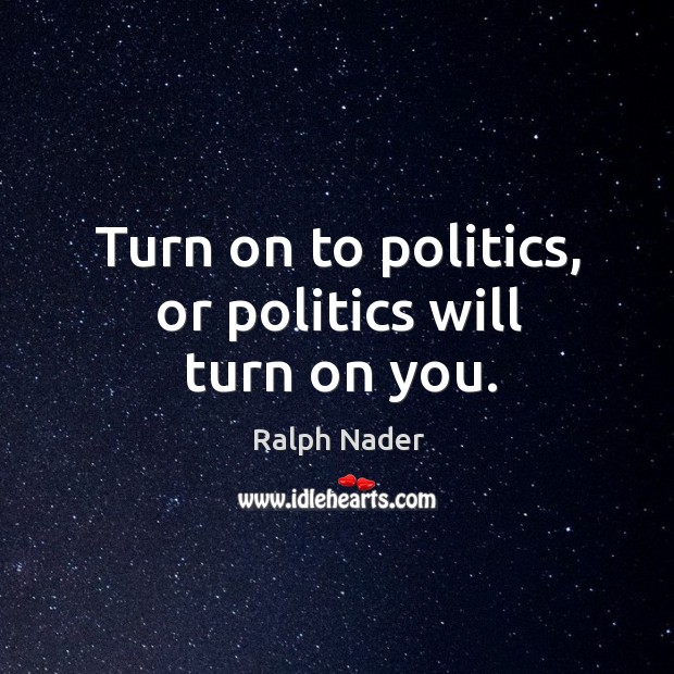 Turn on to politics, or politics will turn on you. Image