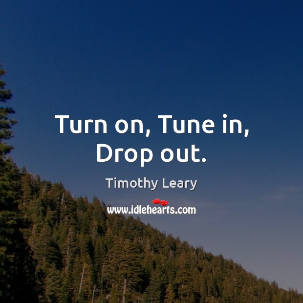 Turn on, Tune in, Drop out. Timothy Leary Picture Quote