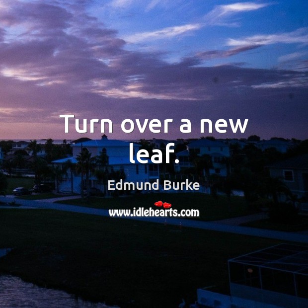 Turn over a new leaf. Edmund Burke Picture Quote