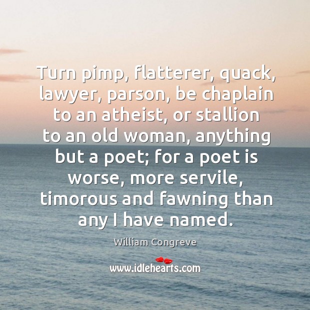 Turn pimp, flatterer, quack, lawyer, parson, be chaplain to an atheist, or William Congreve Picture Quote