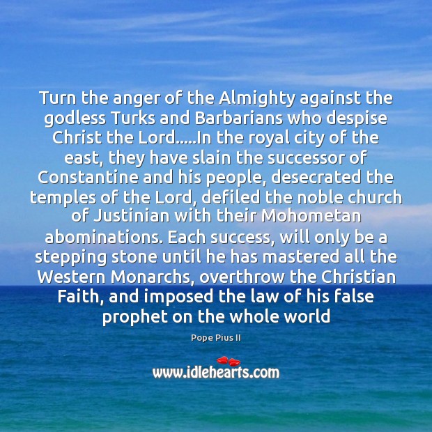 Turn the anger of the Almighty against the Godless Turks and Barbarians Pope Pius II Picture Quote