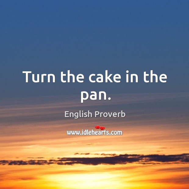 Turn the cake in the pan. English Proverbs Image