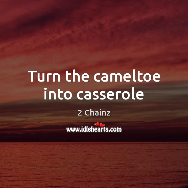 Turn the cameltoe into casserole 2 Chainz Picture Quote