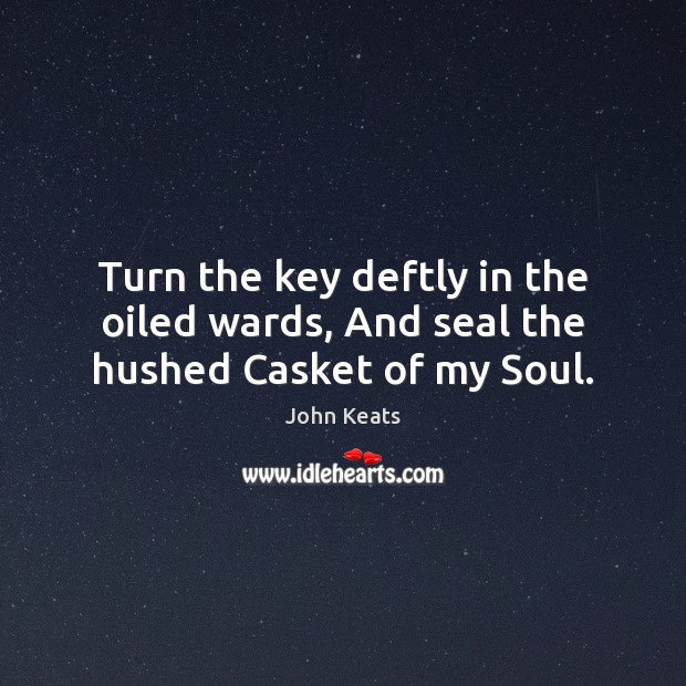 Turn the key deftly in the oiled wards, And seal the hushed Casket of my Soul. John Keats Picture Quote