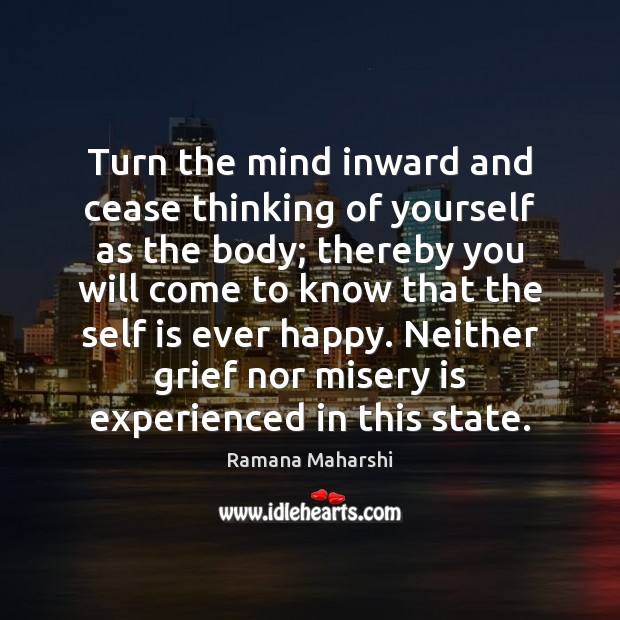 Turn the mind inward and cease thinking of yourself as the body; Ramana Maharshi Picture Quote