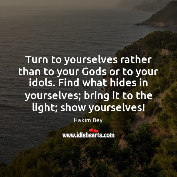 Turn to yourselves rather than to your Gods or to your idols. Hakim Bey Picture Quote