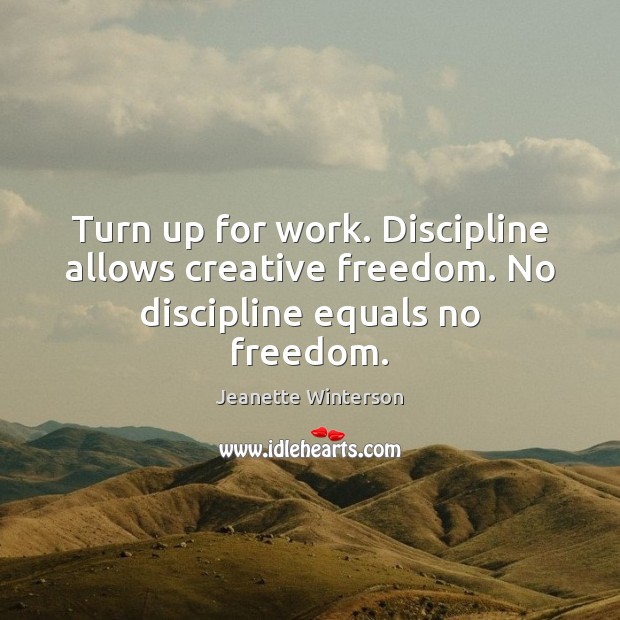 Turn up for work. Discipline allows creative freedom. No discipline equals no freedom. Jeanette Winterson Picture Quote