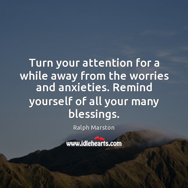 Turn your attention for a while away from the worries and anxieties. Ralph Marston Picture Quote