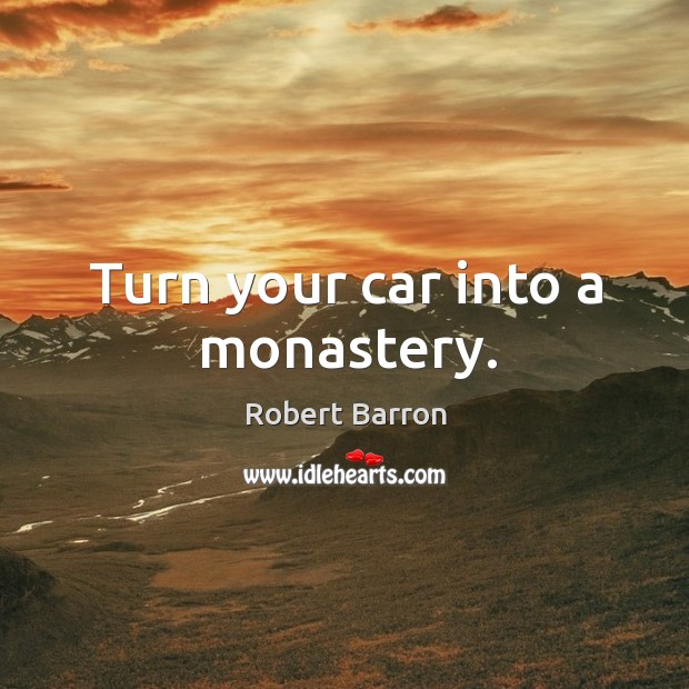 Turn your car into a monastery. Robert Barron Picture Quote