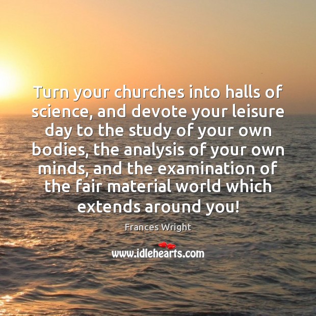 Turn your churches into halls of science, and devote your leisure day Frances Wright Picture Quote