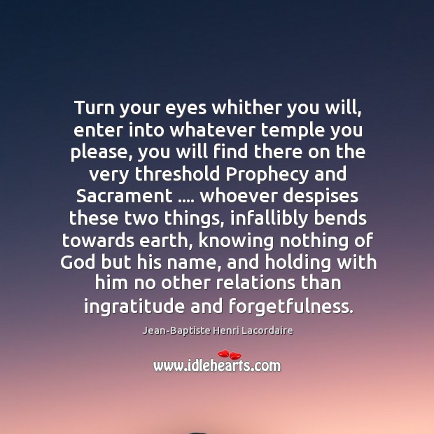Turn your eyes whither you will, enter into whatever temple you please, Jean-Baptiste Henri Lacordaire Picture Quote