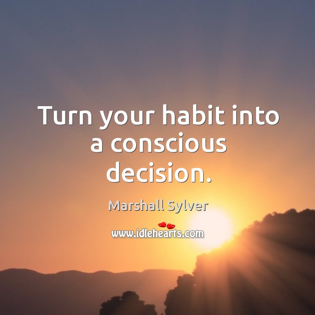 Turn your habit into a conscious decision. Marshall Sylver Picture Quote