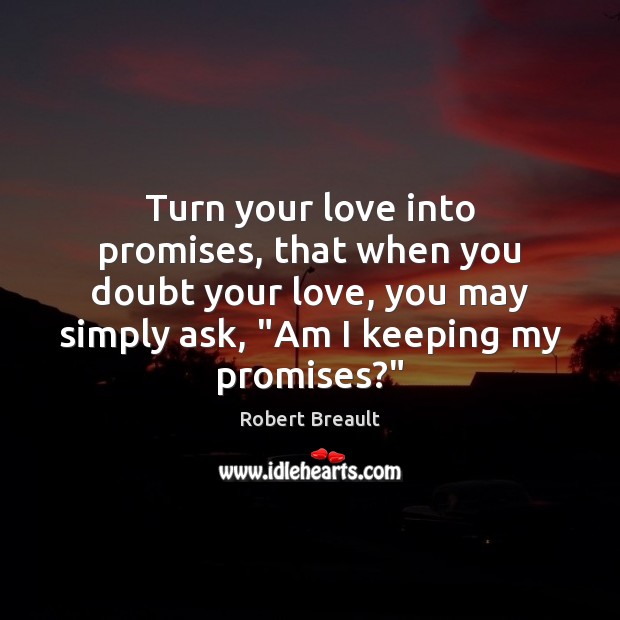 Turn your love into promises, that when you doubt your love, you Robert Breault Picture Quote