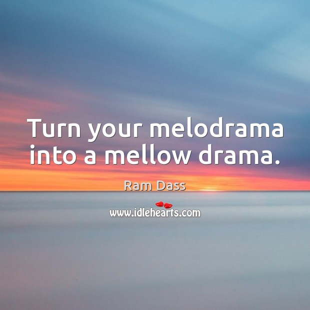 Turn your melodrama into a mellow drama. Image