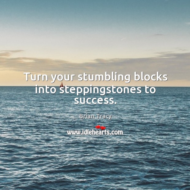 Turn your stumbling blocks into steppingstones to success. Brian Tracy Picture Quote