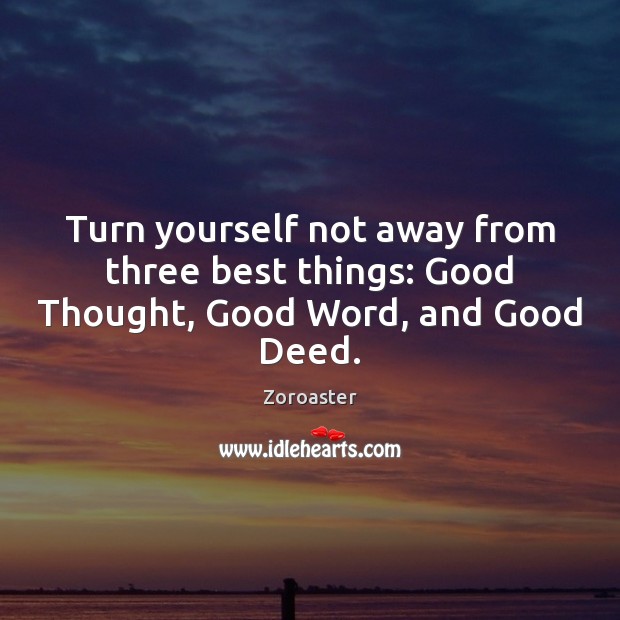 Turn yourself not away from three best things: Good Thought, Good Word, and Good Deed. Image