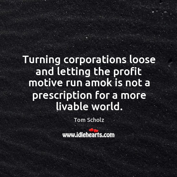 Turning corporations loose and letting the profit motive run amok is not a prescription for a more livable world. Image