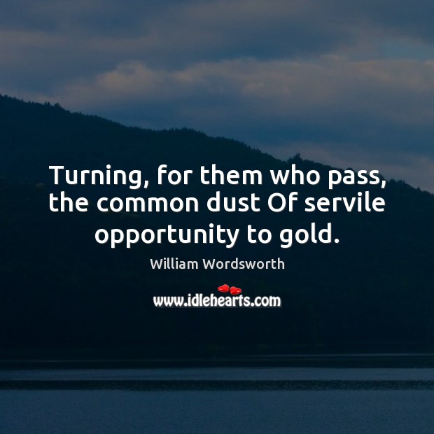Turning, for them who pass, the common dust Of servile opportunity to gold. Image