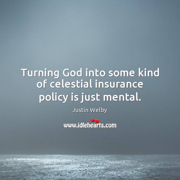 Turning God into some kind of celestial insurance policy is just mental. Justin Welby Picture Quote