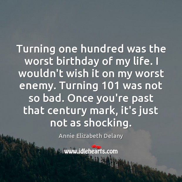 Turning one hundred was the worst birthday of my life. I wouldn’t Annie Elizabeth Delany Picture Quote