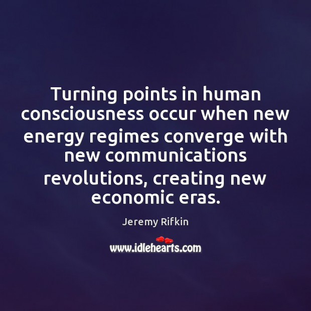 Turning points in human consciousness occur when new energy regimes converge with Jeremy Rifkin Picture Quote