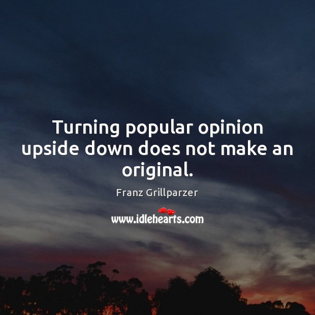 Turning popular opinion upside down does not make an original. Franz Grillparzer Picture Quote